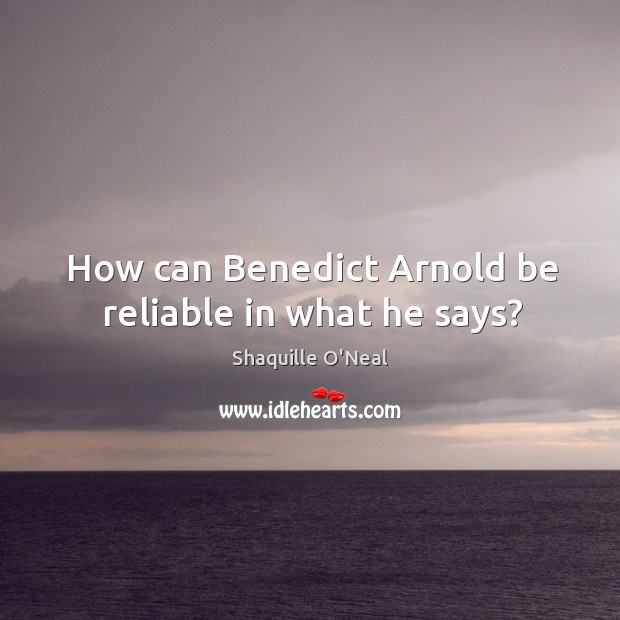 How can Benedict Arnold be reliable in what he says? Shaquille O’Neal Picture Quote