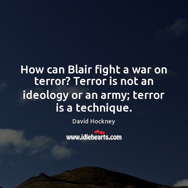 How can Blair fight a war on terror? Terror is not an David Hockney Picture Quote