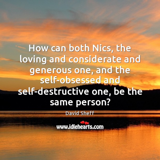 How can both Nics, the loving and considerate and generous one, and David Sheff Picture Quote