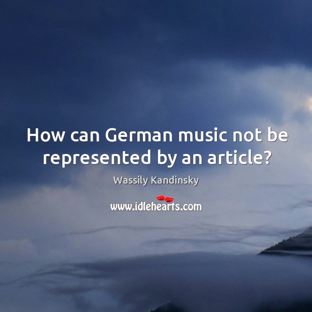 How can german music not be represented by an article? Wassily Kandinsky Picture Quote