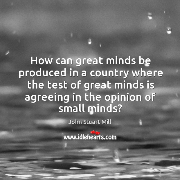 How can great minds be produced in a country where the test John Stuart Mill Picture Quote