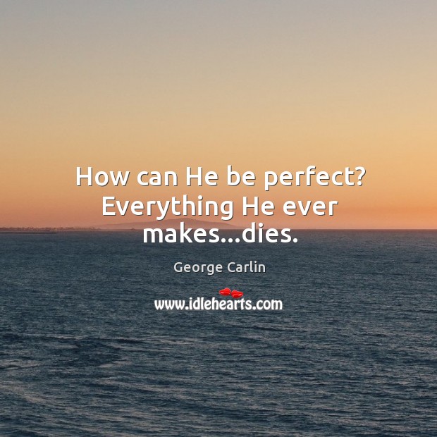 How can He be perfect? Everything He ever makes…dies. George Carlin Picture Quote