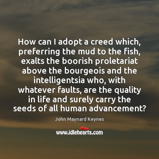 How can I adopt a creed which, preferring the mud to the John Maynard Keynes Picture Quote