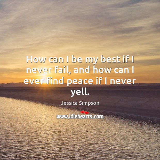 How can I be my best if I never fail, and how can I ever find peace if I never yell. Jessica Simpson Picture Quote