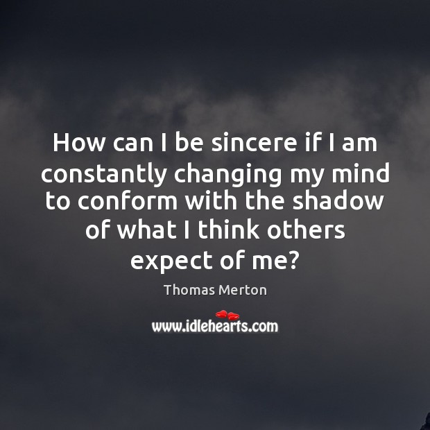 How can I be sincere if I am constantly changing my mind Thomas Merton Picture Quote
