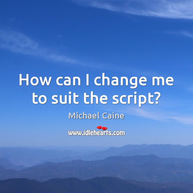 How can I change me to suit the script? Michael Caine Picture Quote
