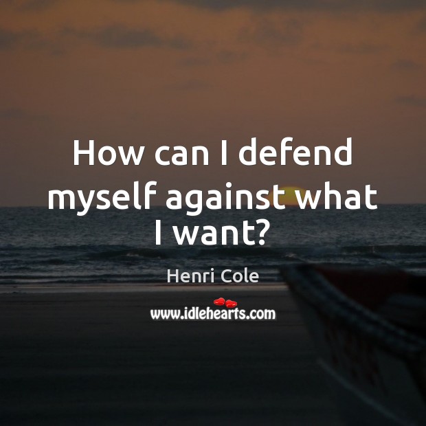 How can I defend myself against what I want? Henri Cole Picture Quote