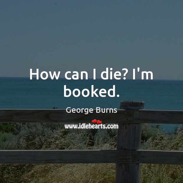 How can I die? I’m booked. Image