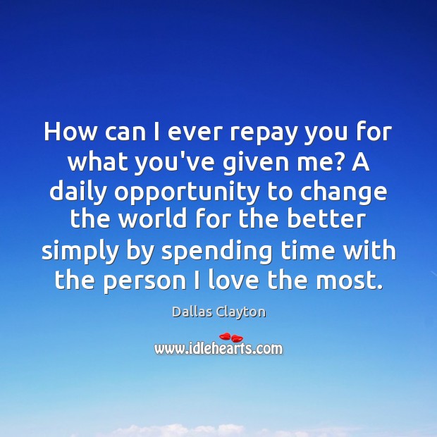 How can I ever repay you for what you’ve given me? A Dallas Clayton Picture Quote