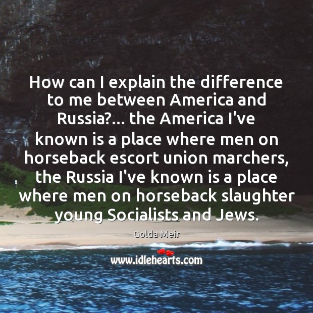 How can I explain the difference to me between America and Russia?… Golda Meir Picture Quote