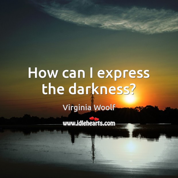 How can I express the darkness? Virginia Woolf Picture Quote