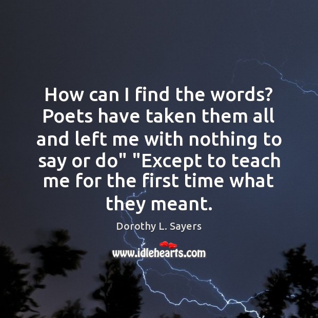 How can I find the words? Poets have taken them all and Dorothy L. Sayers Picture Quote