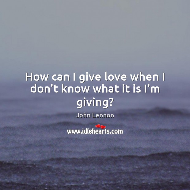 How can I give love when I don’t know what it is I’m giving? Image