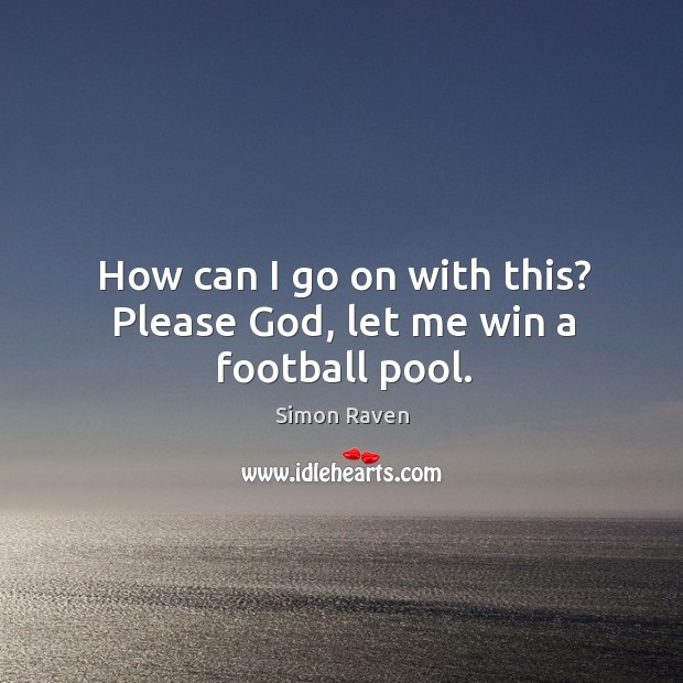 How can I go on with this? please God, let me win a football pool. Simon Raven Picture Quote