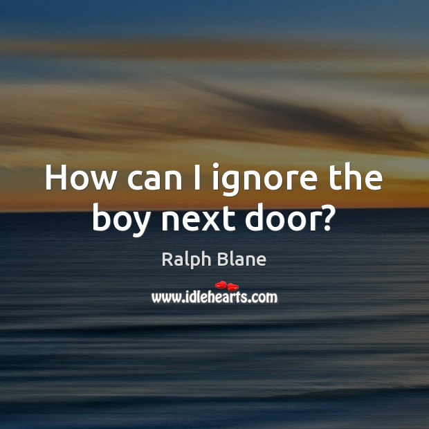 How can I ignore the boy next door? Ralph Blane Picture Quote
