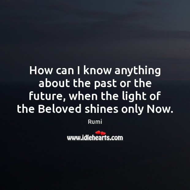 How can I know anything about the past or the future, when Rumi Picture Quote