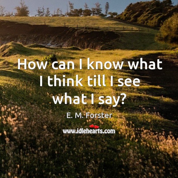 How can I know what I think till I see what I say? E. M. Forster Picture Quote