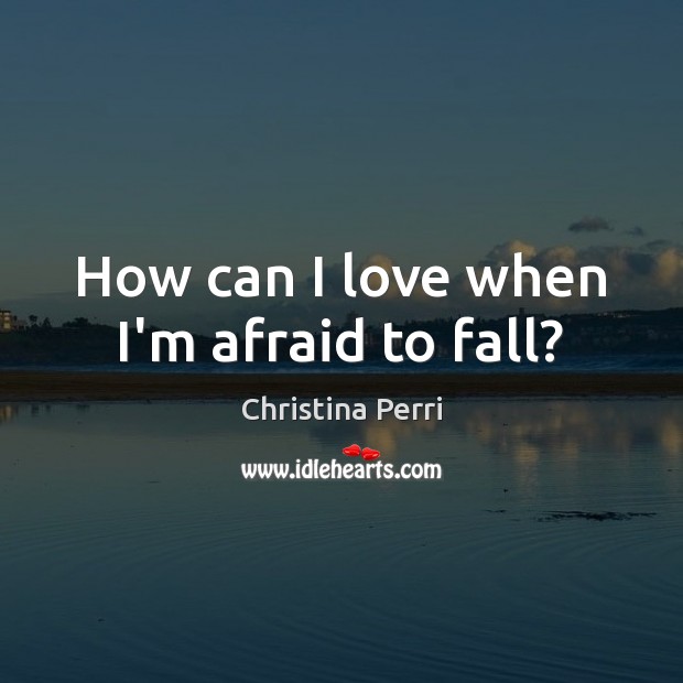 How can I love when I’m afraid to fall? Christina Perri Picture Quote