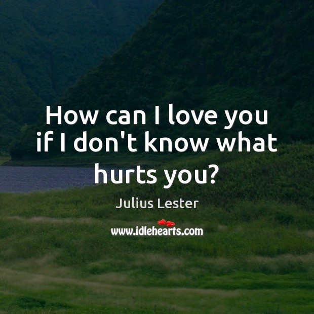 How can I love you if I don’t know what hurts you? I Love You Quotes Image