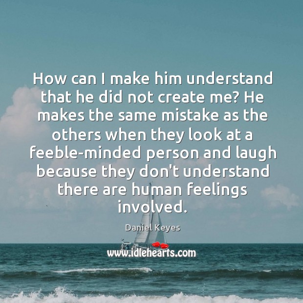 How can I make him understand that he did not create me? Daniel Keyes Picture Quote