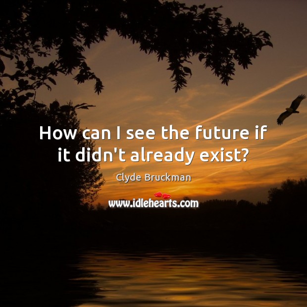 How can I see the future if it didn’t already exist? Clyde Bruckman Picture Quote