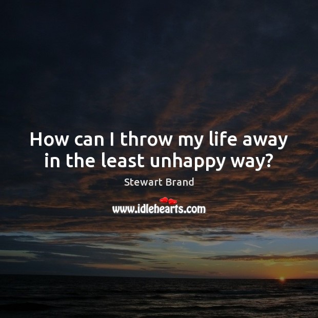 How can I throw my life away in the least unhappy way? Stewart Brand Picture Quote