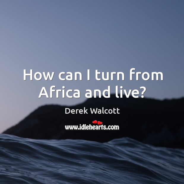 How can I turn from Africa and live? Derek Walcott Picture Quote