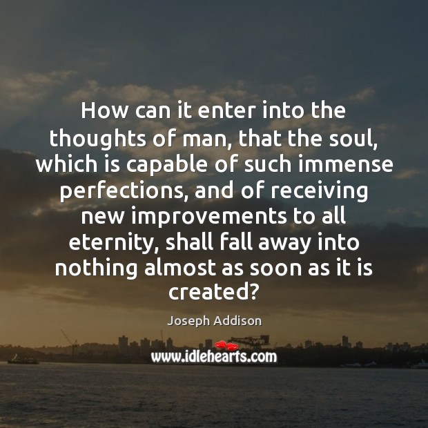 How can it enter into the thoughts of man, that the soul, Joseph Addison Picture Quote