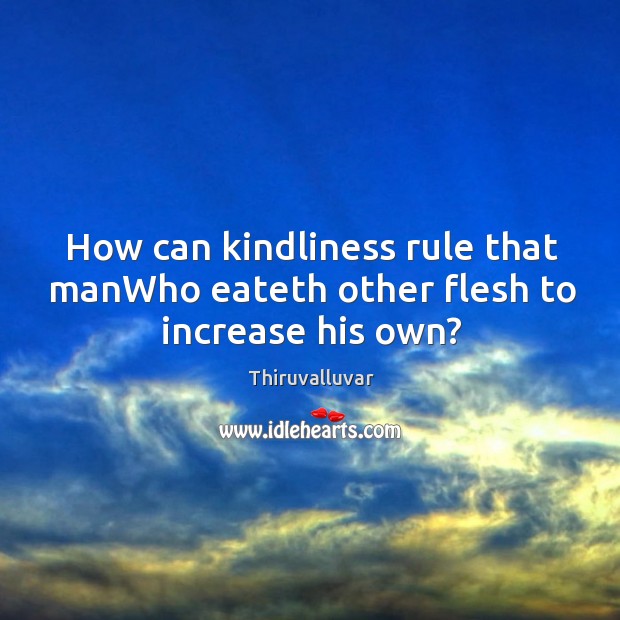 How can kindliness rule that manWho eateth other flesh to increase his own? Image