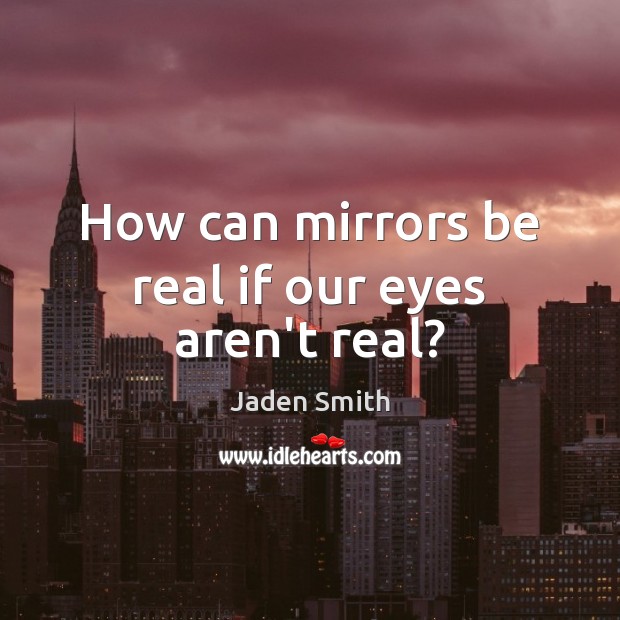 How can mirrors be real if our eyes aren’t real? Jaden Smith Picture Quote