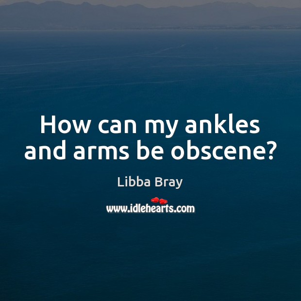 How can my ankles and arms be obscene? Libba Bray Picture Quote