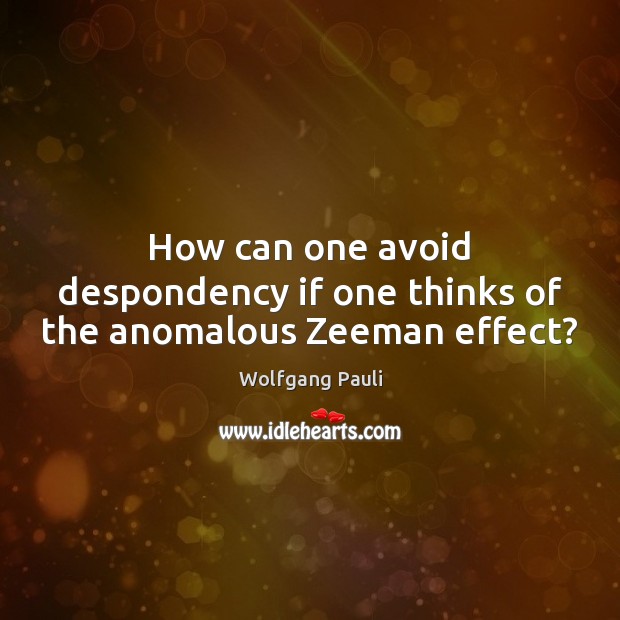 How can one avoid despondency if one thinks of the anomalous Zeeman effect? Wolfgang Pauli Picture Quote