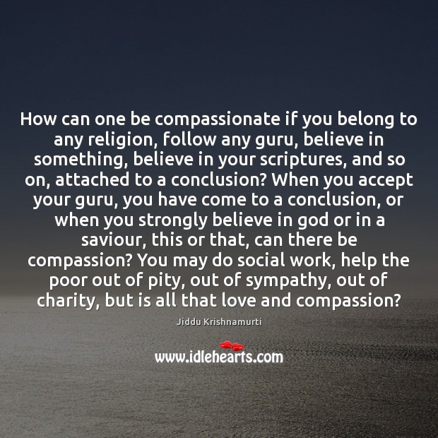 How can one be compassionate if you belong to any religion, follow Jiddu Krishnamurti Picture Quote