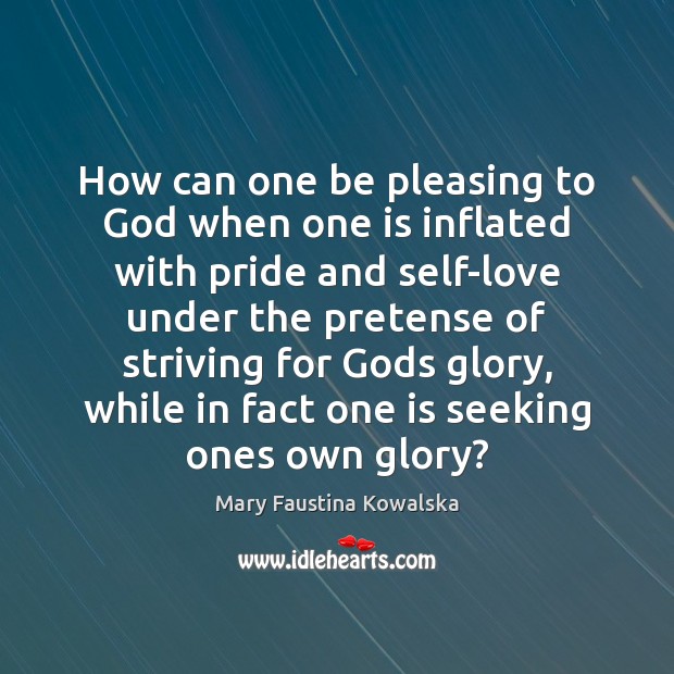 How can one be pleasing to God when one is inflated with Mary Faustina Kowalska Picture Quote