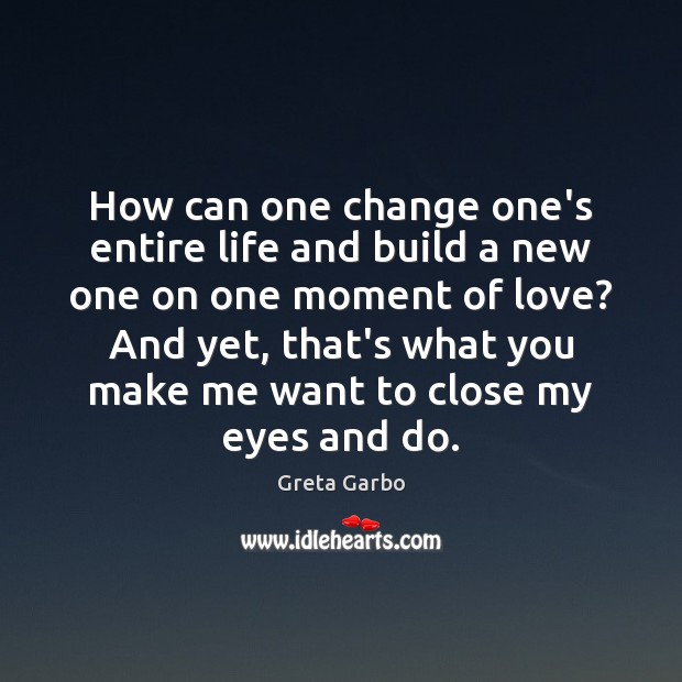How can one change one’s entire life and build a new one Greta Garbo Picture Quote