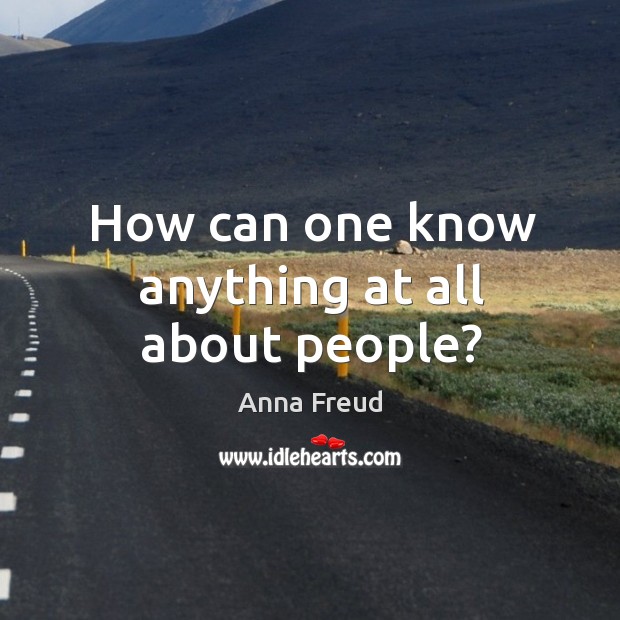 How can one know anything at all about people? Anna Freud Picture Quote