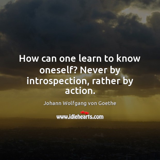 How can one learn to know oneself? Never by introspection, rather by action. Image