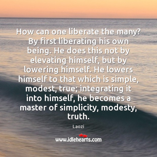 How can one liberate the many? By first liberating his own being. Laozi Picture Quote