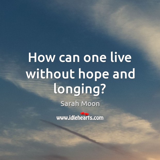How can one live without hope and longing? Sarah Moon Picture Quote