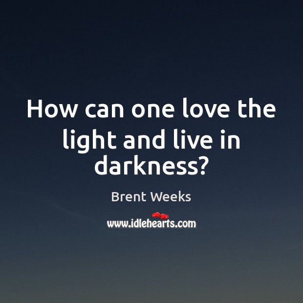 How can one love the light and live in darkness? Image