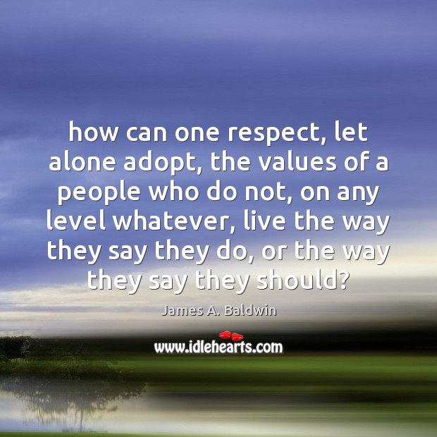 How can one respect, let alone adopt, the values of a people James A. Baldwin Picture Quote