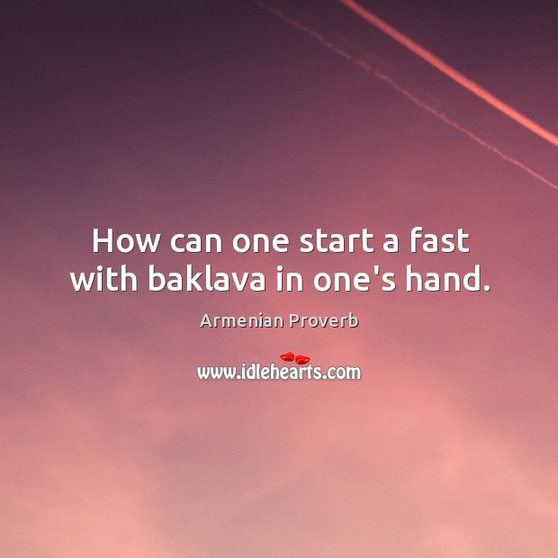 How can one start a fast with baklava in one’s hand. Armenian Proverbs Image