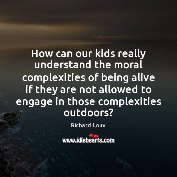 How can our kids really understand the moral complexities of being alive Richard Louv Picture Quote
