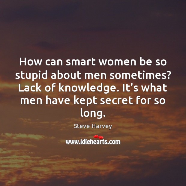 How can smart women be so stupid about men sometimes? Lack of Steve Harvey Picture Quote