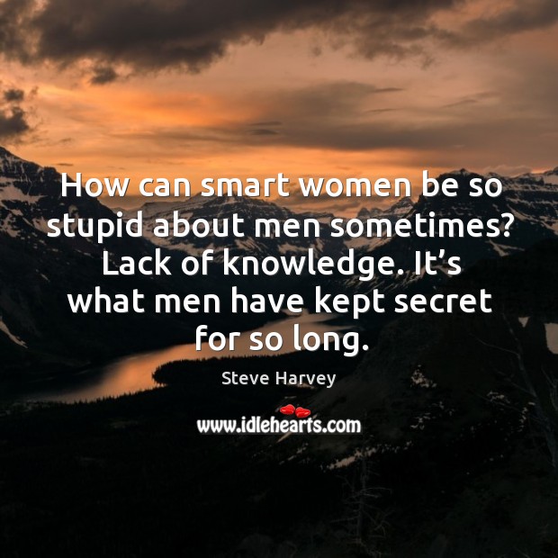 How can smart women be so stupid about men sometimes? Steve Harvey Picture Quote