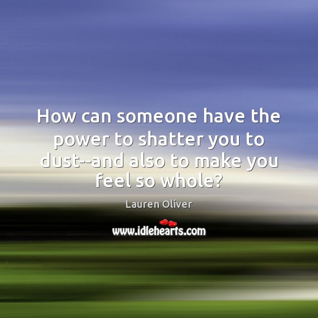 How can someone have the power to shatter you to dust–and also to make you feel so whole? Lauren Oliver Picture Quote