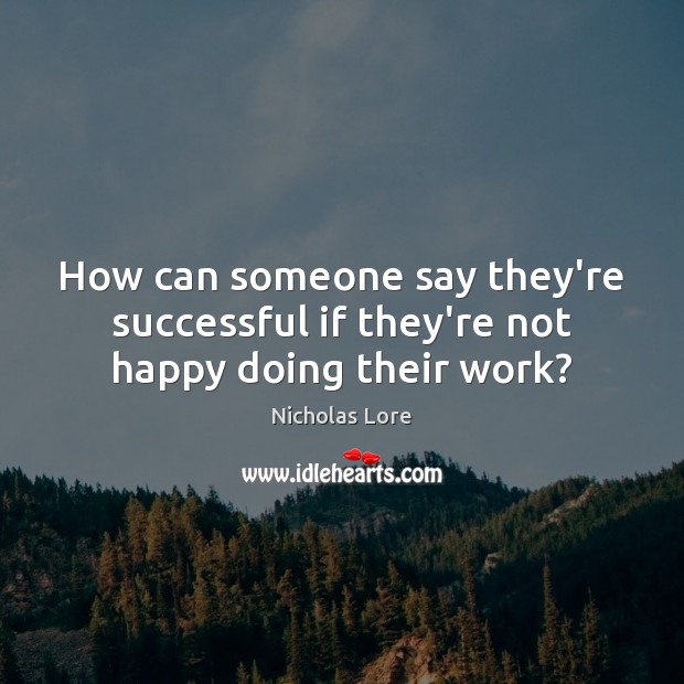 How can someone say they’re successful if they’re not happy doing their work? Nicholas Lore Picture Quote