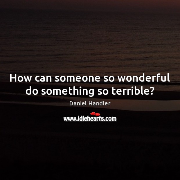 How can someone so wonderful do something so terrible? Daniel Handler Picture Quote