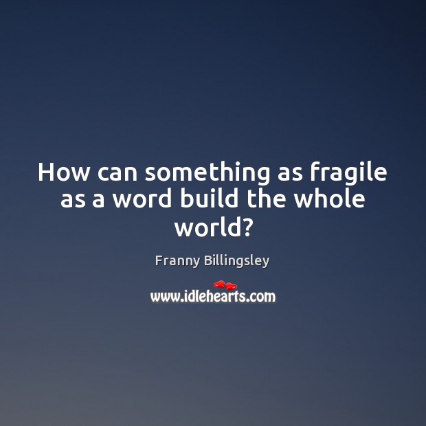 How can something as fragile as a word build the whole world? Image