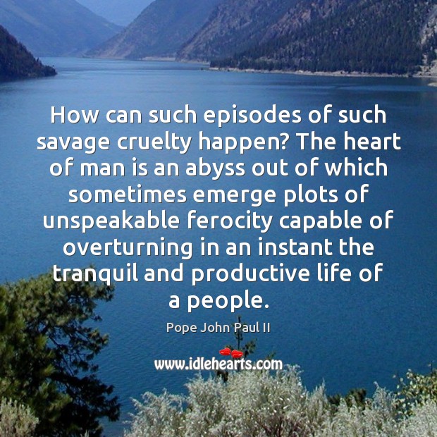 How can such episodes of such savage cruelty happen? The heart of Pope John Paul II Picture Quote